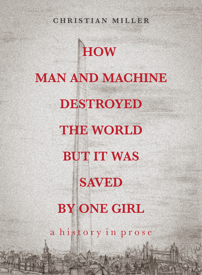 How Man And Machine Destroyed The World But It Was Saved By One Girl: a history in prose cover
